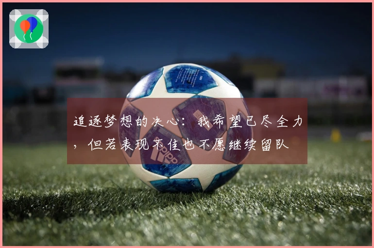 追逐梦想的决心：我希望已尽全力，但若表现不佳也不愿继续留队