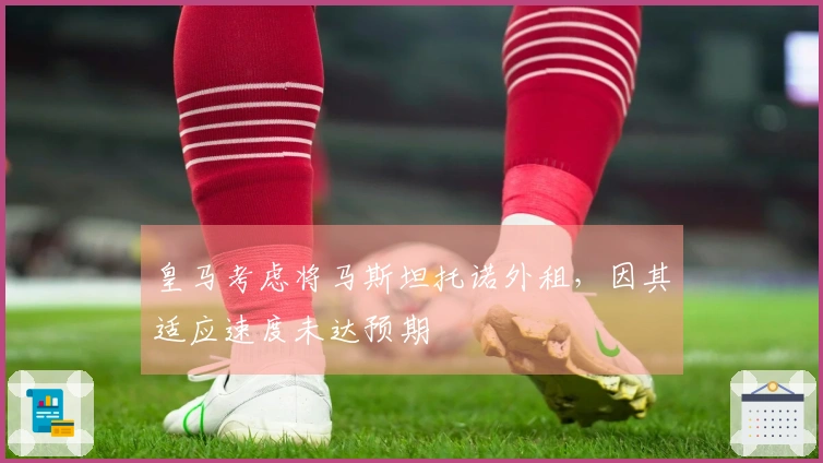 皇马考虑将马斯坦托诺外租，因其适应速度未达预期