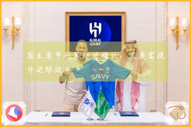 国米意甲冠军即将确认，皮奥需提升进球效率