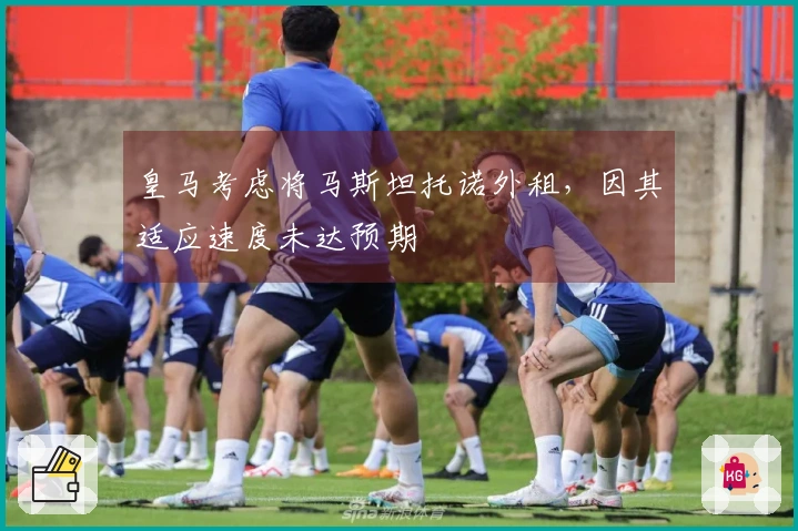 皇马考虑将马斯坦托诺外租，因其适应速度未达预期