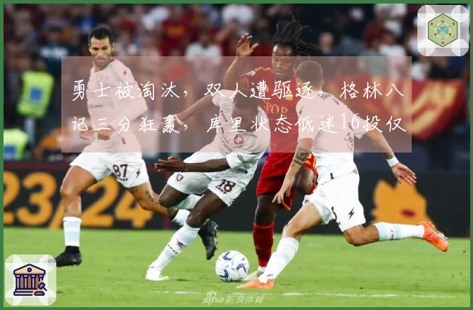 勇士被淘汰，双人遭驱逐，格林八记三分狂轰，库里状态低迷16投仅4