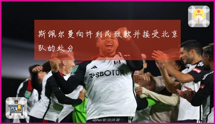 斯佩尔曼向许利民致歉并接受北京队的处分