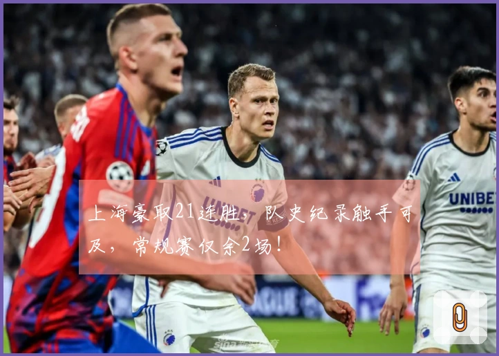 上海豪取21连胜，队史纪录触手可及，常规赛仅余2场！