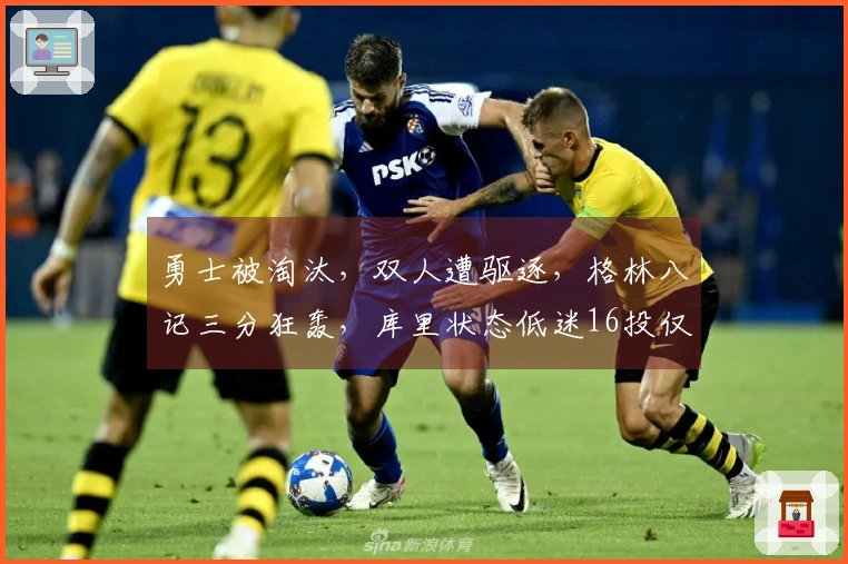 勇士被淘汰，双人遭驱逐，格林八记三分狂轰，库里状态低迷16投仅4